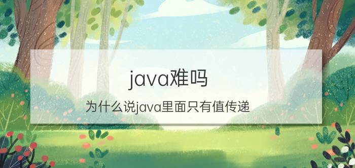 java难吗 为什么说java里面只有值传递？